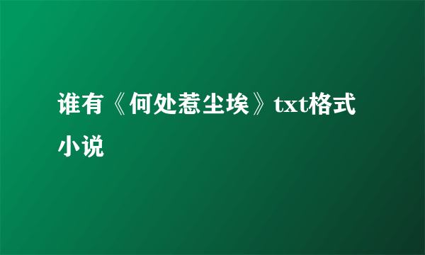 谁有《何处惹尘埃》txt格式小说