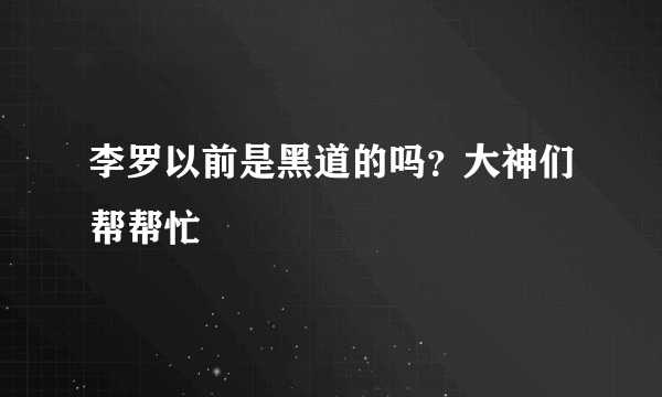 李罗以前是黑道的吗？大神们帮帮忙