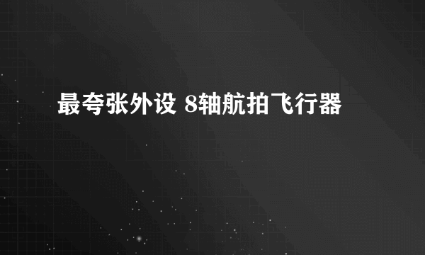 最夸张外设 8轴航拍飞行器