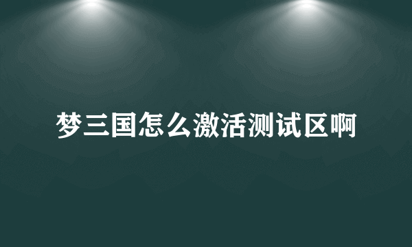 梦三国怎么激活测试区啊