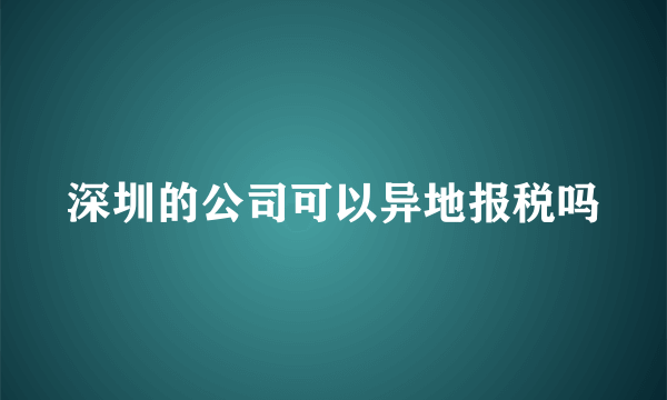 深圳的公司可以异地报税吗