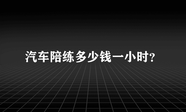 汽车陪练多少钱一小时？