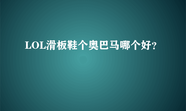 LOL滑板鞋个奥巴马哪个好？