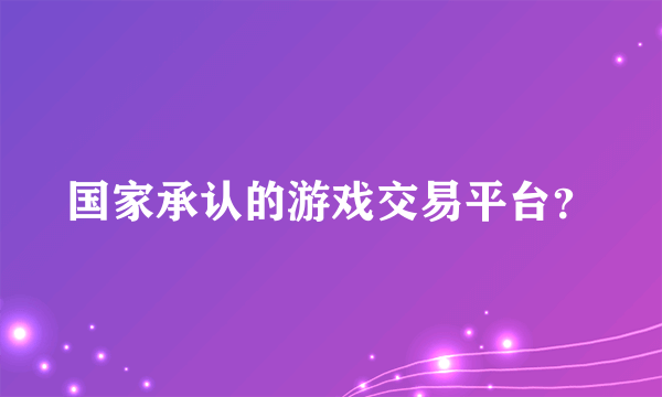 国家承认的游戏交易平台？