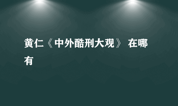 黄仁《中外酷刑大观》 在哪有