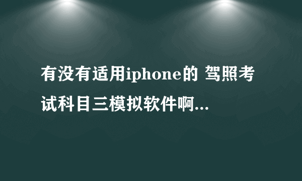 有没有适用iphone的 驾照考试科目三模拟软件啊？？？？？？？？？？？？？？？？？？？？？？？？？