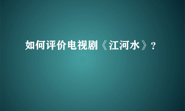 如何评价电视剧《江河水》？