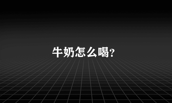 牛奶怎么喝？