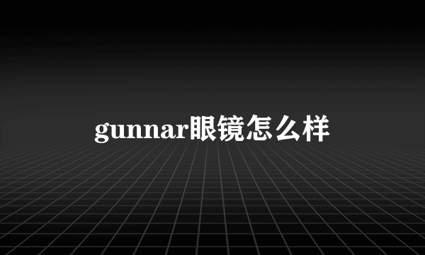 gunnar眼镜怎么样