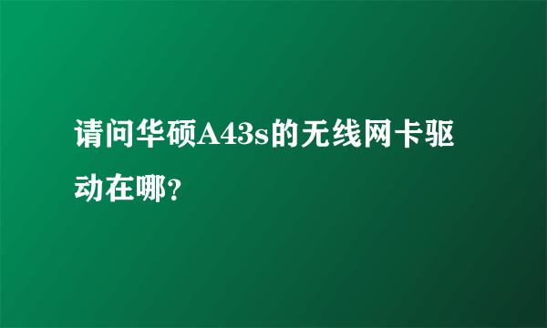 请问华硕A43s的无线网卡驱动在哪？