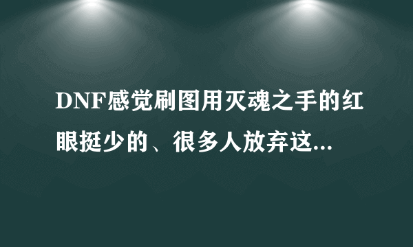 DNF感觉刷图用灭魂之手的红眼挺少的、很多人放弃这个技能了么