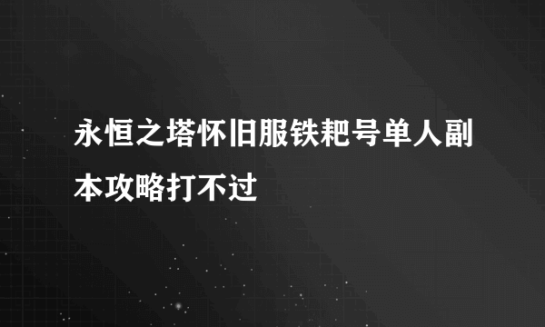 永恒之塔怀旧服铁耙号单人副本攻略打不过