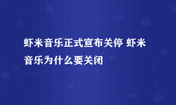 虾米音乐正式宣布关停 虾米音乐为什么要关闭