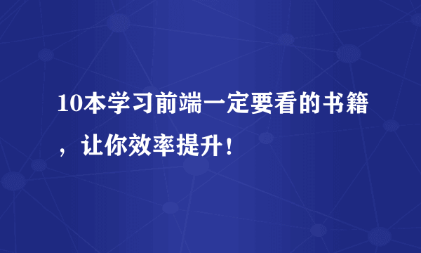 10本学习前端一定要看的书籍，让你效率提升！