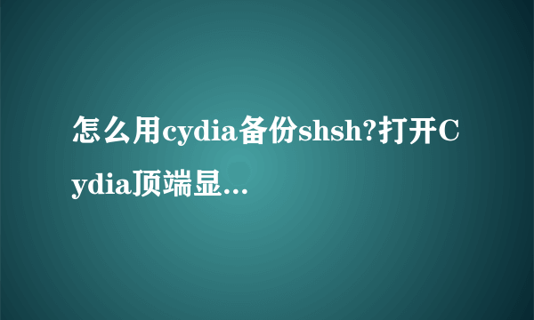 怎么用cydia备份shsh?打开Cydia顶端显示SHSH:iOS 5.1.1是说明已经备份了吗?