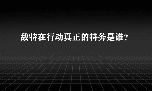 敌特在行动真正的特务是谁？