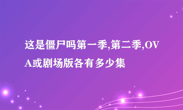 这是僵尸吗第一季,第二季,OVA或剧场版各有多少集