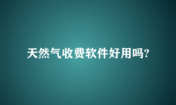 天然气收费软件好用吗?