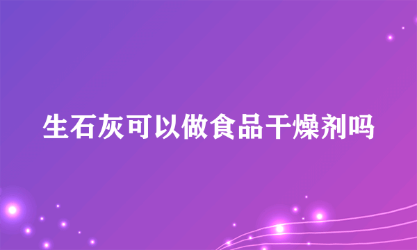 生石灰可以做食品干燥剂吗