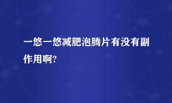 一悠一悠减肥泡腾片有没有副作用啊? 