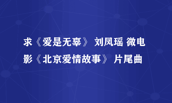 求《爱是无辜》 刘凤瑶 微电影《北京爱情故事》 片尾曲