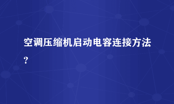 空调压缩机启动电容连接方法？