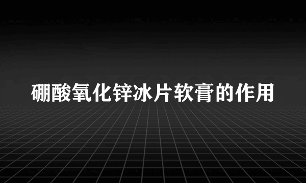 硼酸氧化锌冰片软膏的作用