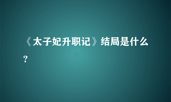 《太子妃升职记》结局是什么？