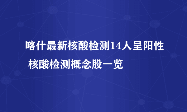 喀什最新核酸检测14人呈阳性 核酸检测概念股一览