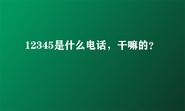 12345是什么电话，干嘛的？