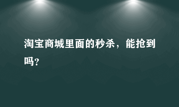 淘宝商城里面的秒杀，能抢到吗？