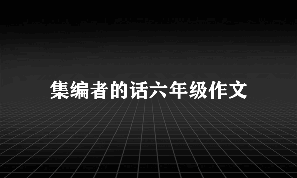 集编者的话六年级作文