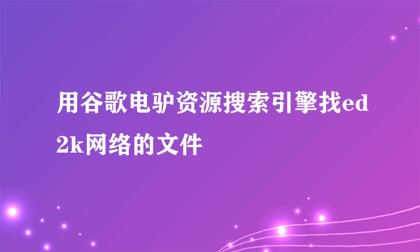 用谷歌电驴资源搜索引擎找ed2k网络的文件