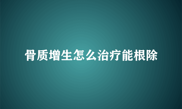 骨质增生怎么治疗能根除