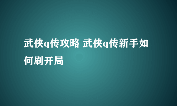 武侠q传攻略 武侠q传新手如何刷开局