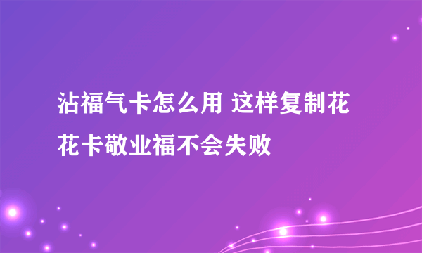 沾福气卡怎么用 这样复制花花卡敬业福不会失败