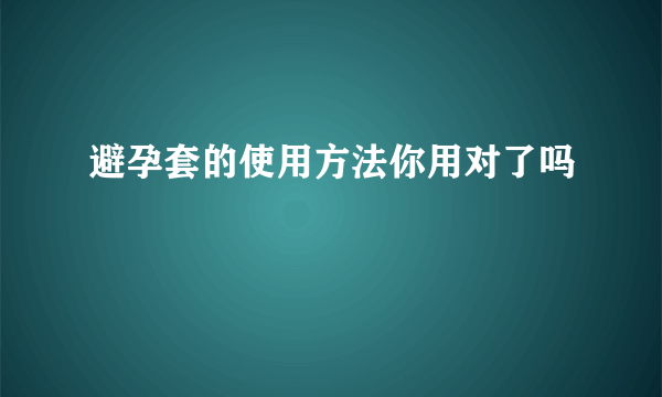 避孕套的使用方法你用对了吗