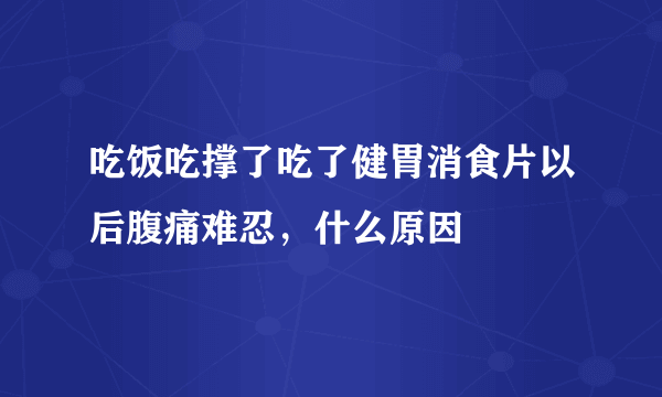 吃饭吃撑了吃了健胃消食片以后腹痛难忍，什么原因