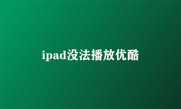 ipad没法播放优酷