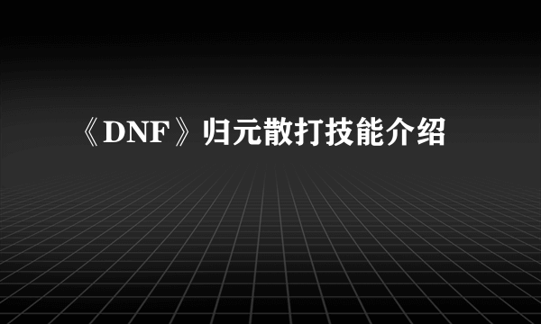 《DNF》归元散打技能介绍