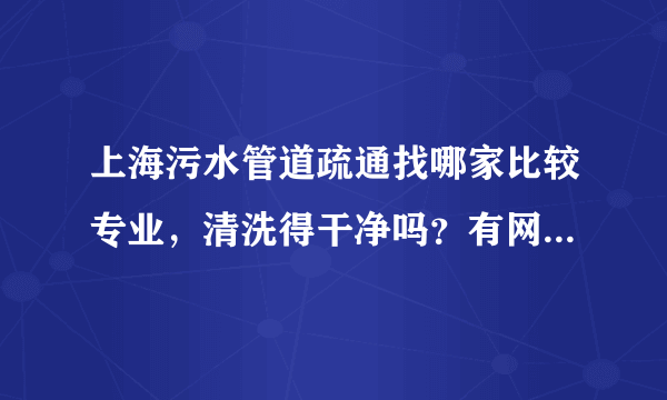 上海污水管道疏通找哪家比较专业，清洗得干净吗？有网友知道吗？