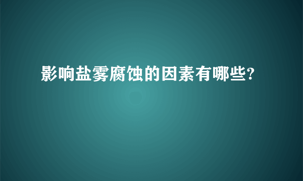 影响盐雾腐蚀的因素有哪些?