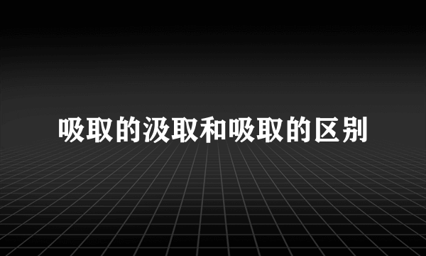 吸取的汲取和吸取的区别