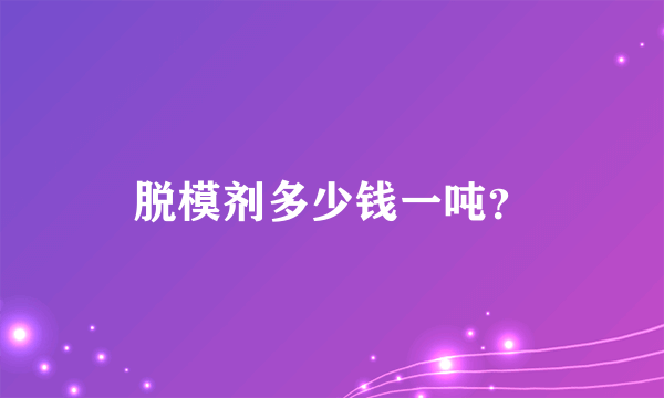 脱模剂多少钱一吨？