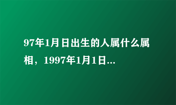 97年1月日出生的人属什么属相，1997年1月1日属什么生肖