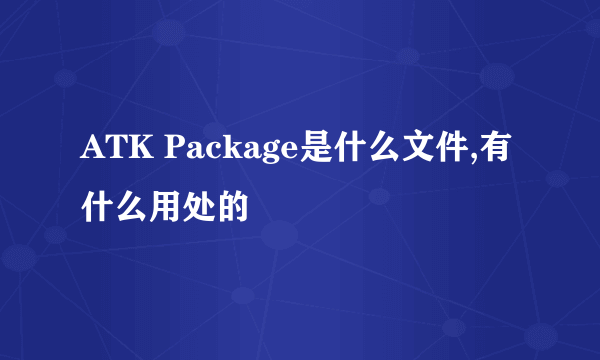 ATK Package是什么文件,有什么用处的