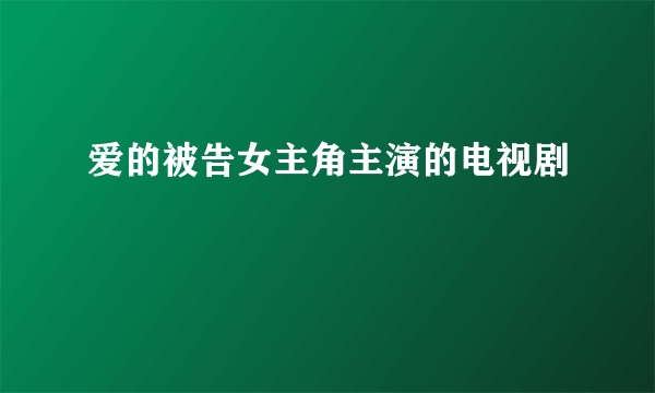 爱的被告女主角主演的电视剧