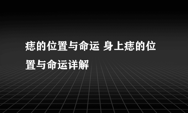 痣的位置与命运 身上痣的位置与命运详解