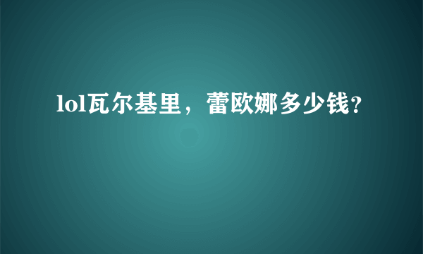 lol瓦尔基里，蕾欧娜多少钱？