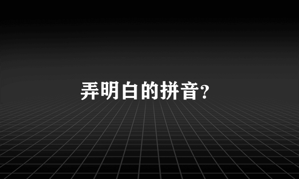 弄明白的拼音？